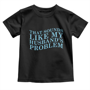 Funny Wife Toddler T Shirt That Sounds Like My Husbands Problem TS10 Black Print Your Wear