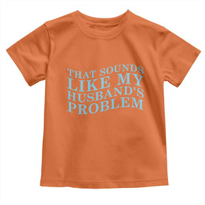 Funny Wife Toddler T Shirt That Sounds Like My Husbands Problem TS10 Orange Print Your Wear