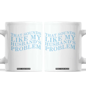 Funny Wife Coffee Mug That Sounds Like My Husbands Problem TS10 White Print Your Wear