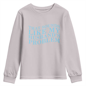 Funny Wife Youth Sweatshirt That Sounds Like My Husbands Problem TS10 Ice Gray Print Your Wear