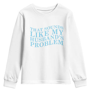 Funny Wife Youth Sweatshirt That Sounds Like My Husbands Problem TS10 White Print Your Wear