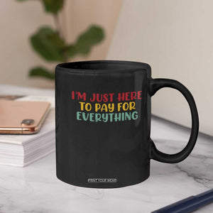 Im Just Here To Pay For Everything Coffee Mug Funny Dad Husband TS10 Print Your Wear
