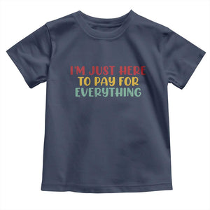 Im Just Here To Pay For Everything Toddler T Shirt Funny Dad Husband TS10 Navy Print Your Wear