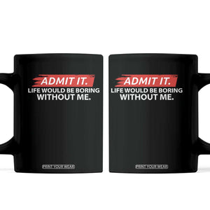Funny Saying Coffee Mug Admit It Life Would Be Boring Without Me TS10 Black Print Your Wear