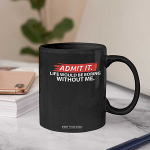 Funny Saying Coffee Mug Admit It Life Would Be Boring Without Me TS10 Print Your Wear