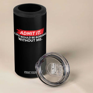Funny Saying 4 in 1 Can Cooler Tumbler Admit It Life Would Be Boring Without Me TS10 Print Your Wear