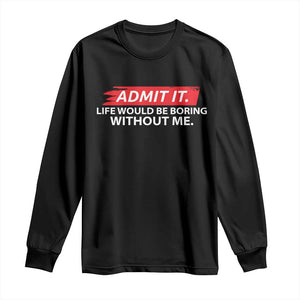 Funny Saying Long Sleeve Shirt Admit It Life Would Be Boring Without Me TS10 Black Print Your Wear