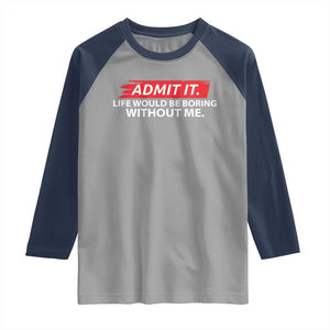 Funny Saying Raglan Shirt Admit It Life Would Be Boring Without Me TS10 Sport Gray Navy Print Your Wear