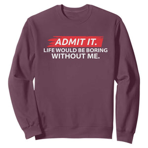 Funny Saying Sweatshirt Admit It Life Would Be Boring Without Me TS10 Maroon Print Your Wear
