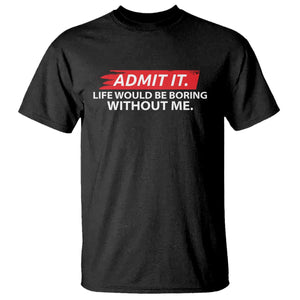 Funny Saying T Shirt Admit It Life Would Be Boring Without Me TS10 Black Print Your Wear