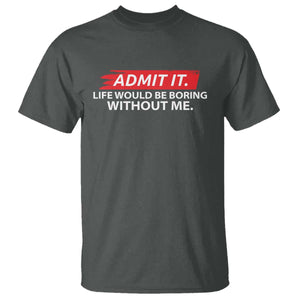 Funny Saying T Shirt Admit It Life Would Be Boring Without Me TS10 Dark Heather Print Your Wear