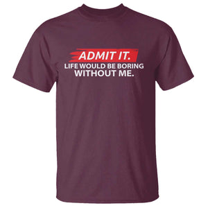 Funny Saying T Shirt Admit It Life Would Be Boring Without Me TS10 Maroon Print Your Wear