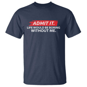 Funny Saying T Shirt Admit It Life Would Be Boring Without Me TS10 Navy Print Your Wear