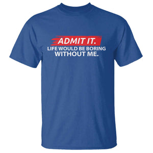 Funny Saying T Shirt Admit It Life Would Be Boring Without Me TS10 Royal Blue Print Your Wear