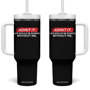 Funny Saying Tumbler With Handle Admit It Life Would Be Boring Without Me TS10 One Size: 40 oz Black Print Your Wear