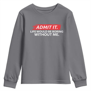 Funny Saying Youth Sweatshirt Admit It Life Would Be Boring Without Me TS10 Charcoal Print Your Wear