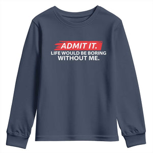 Funny Saying Youth Sweatshirt Admit It Life Would Be Boring Without Me TS10 Navy Print Your Wear
