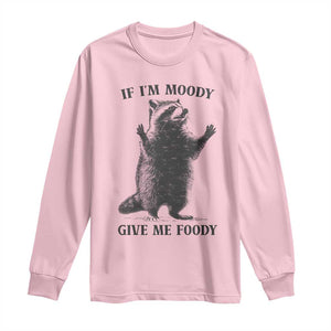Raccoon Meme Long Sleeve Shirt If I'm Moody Give Me Foody Feral Gag Gift TS10 Light Pink Print Your Wear