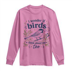 Bird Lover Long Sleeve Shirt I Wonder If Birds Think About Me Too Funny Bird Watcher Birder TS10 Azalea Print Your Wear