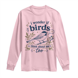 Bird Lover Long Sleeve Shirt I Wonder If Birds Think About Me Too Funny Bird Watcher Birder TS10 Light Pink Print Your Wear