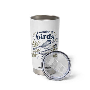 Bird Lover Tumbler Cup I Wonder If Birds Think About Me Too Funny Bird Watcher Birder TS10 Print Your Wear