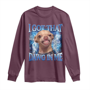 I Got That Dawg in Me Chihuahua Long Sleeve Shirt Funny Ironic Meme Viral Quote TS10 Maroon Print Your Wear