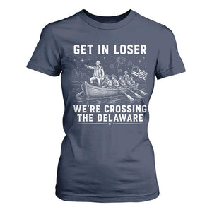 Get In Loser Were Crossing the Delaware T Shirt For Women Funny 4th of July USA Meme Founding Father Patriotic TS10 Navy Print Your Wear
