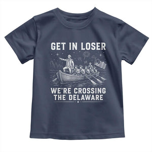 Get In Loser Were Crossing the Delaware Toddler T Shirt Funny 4th of July USA Meme Founding Father Patriotic TS10 Navy Print Your Wear