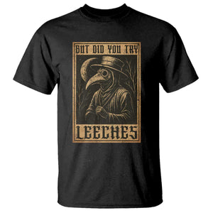 But Did You Try Leeches Plague Doctor T Shirt Middle Age Medicines Medieval History TS10 Black Print Your Wear