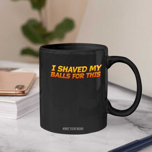 I Shaved My Balls For This Coffee Mug Funny Rude Meme Exchange Gag Gift TS10 Print Your Wear