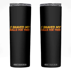 I Shaved My Balls For This Skinny Tumbler Funny Rude Meme Exchange Gag Gift TS10 Black Print Your Wear
