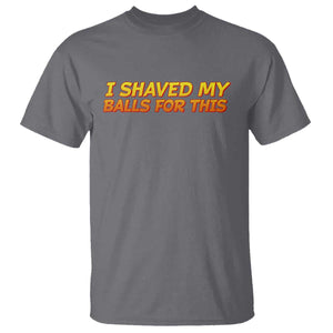 I Shaved My Balls For This T Shirt Funny Rude Meme Exchange Gag Gift TS10 Charcoal Print Your Wear
