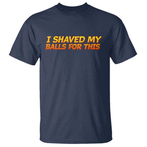 I Shaved My Balls For This T Shirt Funny Rude Meme Exchange Gag Gift TS10 Navy Print Your Wear