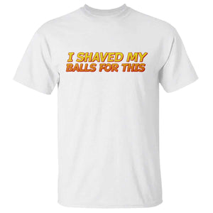 I Shaved My Balls For This T Shirt Funny Rude Meme Exchange Gag Gift TS10 White Print Your Wear