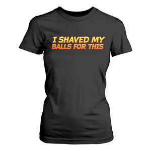 I Shaved My Balls For This T Shirt For Women Funny Rude Meme Exchange Gag Gift TS10 Black Print Your Wear