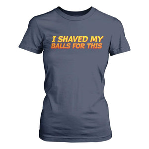 I Shaved My Balls For This T Shirt For Women Funny Rude Meme Exchange Gag Gift TS10 Navy Print Your Wear
