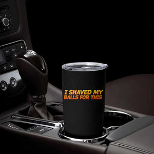 I Shaved My Balls For This Tumbler Cup Funny Rude Meme Exchange Gag Gift TS10 Print Your Wear