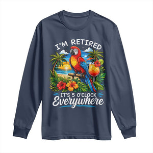 Humor Retirement Long Sleeve Shirt Im Retired 5 OClock Everywhere Vintage Beach Parrot Cocktail TS10 Navy Print Your Wear