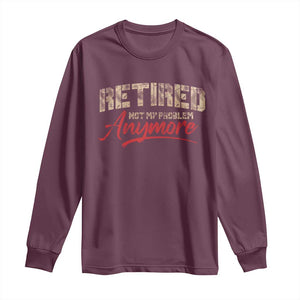 Funny Retired 2025 Long Sleeve Shirt Retirement Not My Problem Anymore TS10 Maroon Print Your Wear