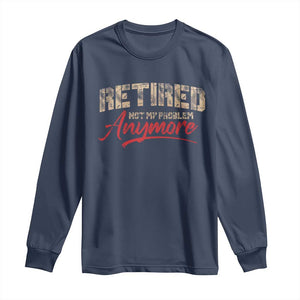 Funny Retired 2025 Long Sleeve Shirt Retirement Not My Problem Anymore TS10 Navy Print Your Wear