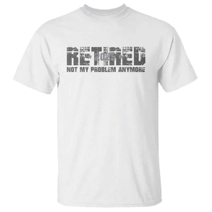 Retired Not My Problem Anymore T Shirt 2025 Retirement Gifts TS10 White Print Your Wear