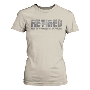 Retired Not My Problem Anymore T Shirt For Women 2025 Retirement Gifts TS10 Sand Print Your Wear