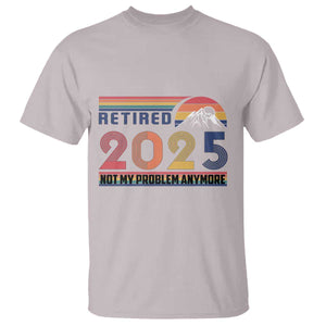 Retired 2025 T Shirt Not My Problem Anymore Funny Retro Retirement TS10 Ice Gray Print Your Wear