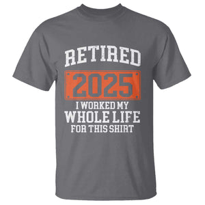 Funny Retired 2025 T Shirt I Worker My Whole Life For This TS10 Charcoal Print Your Wear