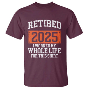 Funny Retired 2025 T Shirt I Worker My Whole Life For This TS10 Maroon Print Your Wear