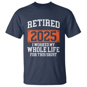 Funny Retired 2025 T Shirt I Worker My Whole Life For This TS10 Navy Print Your Wear