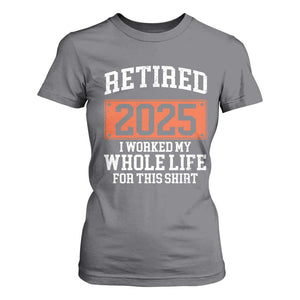 Funny Retired 2025 T Shirt For Women I Worker My Whole Life For This TS10 Charcoal Print Your Wear
