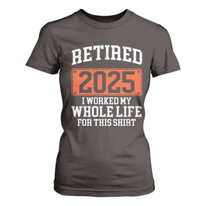 Funny Retired 2025 T Shirt For Women I Worker My Whole Life For This TS10 Dark Chocolate Print Your Wear