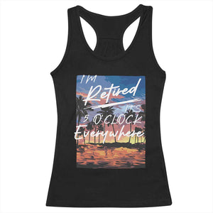 Funny Retirement Gift Racerback Tank Top I'm Retired It's 5 O'Clock Everywhere Beach Summer Vibes TS10 Black Print Your Wear