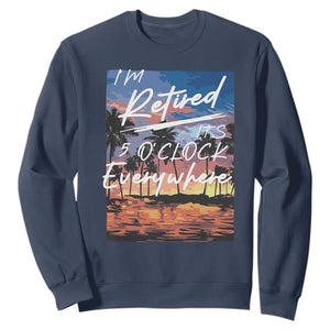 Funny Retirement Gift Sweatshirt I'm Retired It's 5 O'Clock Everywhere Beach Summer Vibes TS10 Navy Print Your Wear